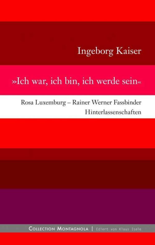 »Ich war, ich bin, ich werde sein«. Rosa Luxemburg - Rainer Werner Fassbinder. Hinterlassenschaften